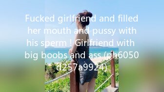 Fucked girlfriend and filled her mouth and pussy with his sperm ! Girlfriend with big boobs and ass (ph6050d257a9924)