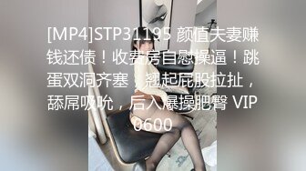 [MP4]STP31195 颜值夫妻赚钱还债！收费房自慰操逼！跳蛋双洞齐塞，翘起屁股拉扯，舔屌吸吮，后入爆操肥臀 VIP0600